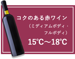 コクのある赤ワイン(ミディアムボディ・フルボディ):15℃～18℃