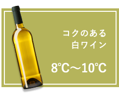 コクのある白ワイン:8℃～10℃